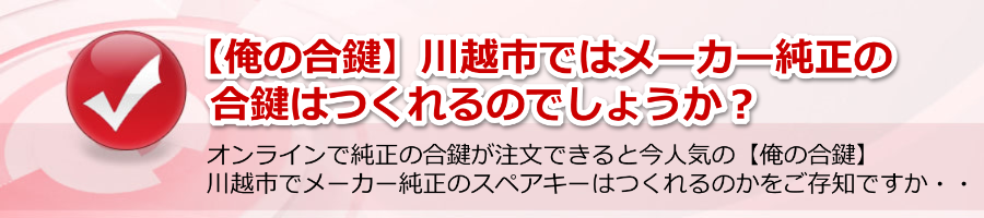 【俺の合鍵】川越市でメーカー純正の合鍵はつくれるのでしょうか？